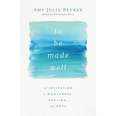To Be Made Well: An Invitation to Wholeness, Healing, and Hope