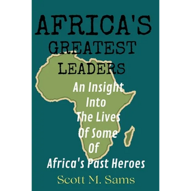 Africa's Greatest Leaders: An Insight Into The Lives of Some of Africa's Past Heroes