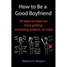 How to Be a Good Boyfriend: 34 ways to keep her from getting annoying, jealous, or crazy
