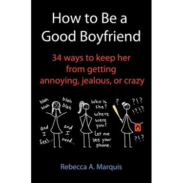 How to Be a Good Boyfriend: 34 ways to keep her from getting annoying, jealous, or crazy