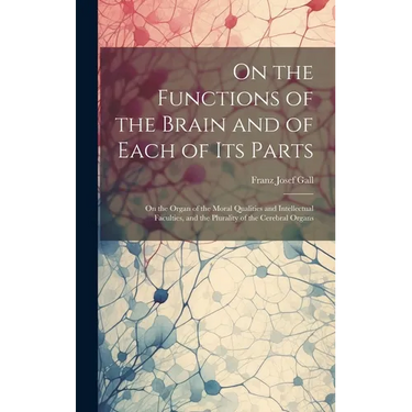 On the Functions of the Brain and of Each of Its Parts: On the Organ of the Moral Qualities and Intellectual Faculties, and the Plurality of the Cereb