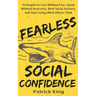 Fearless Social Confidence: Strategies to Live Without Insecurity, Speak Without Fear, Beat Social Anxiety, and Stop Caring What Others Think