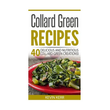 Collard Green Recipes: 40 Delicious and Nutritious Collard Green Creations!
