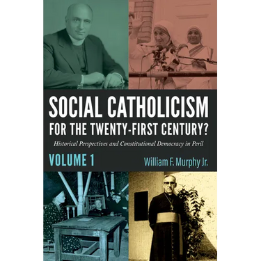 Social Catholicism for the Twenty-First Century?--Volume 1: Historical Perspectives and Constitutional Democracy in Peril