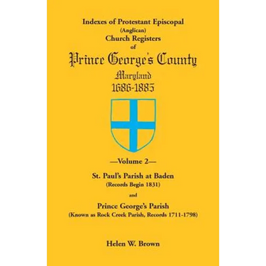 Indexes of Protestant Episcopal (Anglican) Church Registers of Prince George's County, 1686-1885. Volume 2: St. Paul's Parish at Baden (Records Begin