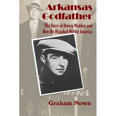 Arkansas Godfather: The Story of Owney Madden and How He Hijacked Middle America
