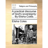 A Practical Discourse of God's Sovereignty: By Elisha Coles. ...