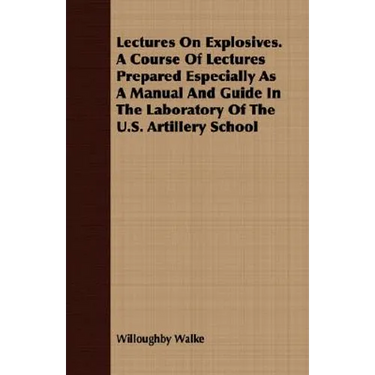 Lectures On Explosives. A Course Of Lectures Prepared Especially As A Manual And Guide In The Laboratory Of The U.S. Artillery School