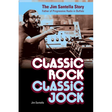 Classic Rock, Classic Jock:: The Jim Santella Story, Father of Progressive Rock in Buffalo