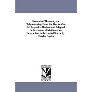 Elements of Geometry and Trigonometry, from the Works of A. M. Legendre. Revised and Adapted to the Course of Mathematical Instruction in the United S