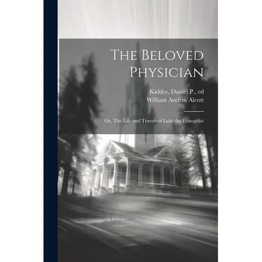 The Beloved Physician: Or, The Life and Travels of Luke the Evangelist