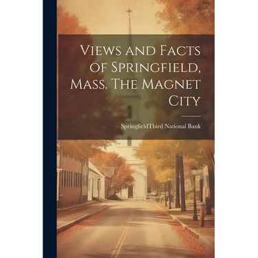 Views and Facts of Springfield, Mass. The Magnet City