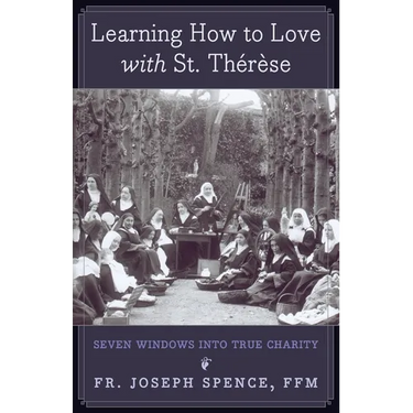Learning How to Love with St. Thérèse: Seven Windows into True Charity