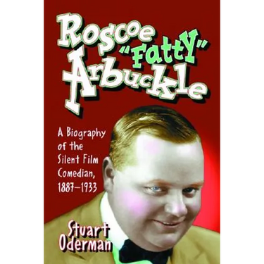 Roscoe "Fatty" Arbuckle: A Biography of the Silent Film Comedian, 1887-1933