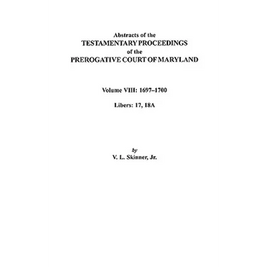 Abstracts of the Testamentary Proceedings of the Prerogatve Court of Maryland. Volume VIII: 1697-1700. Libers 17, 18a