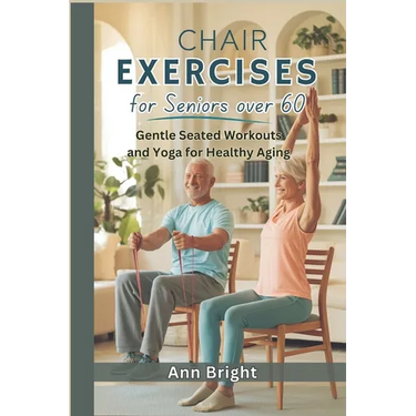 Chair Exercises for Seniors Over 60: Gentle Seated Workouts and Yoga for Healthy Aging