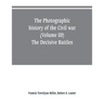 The photographic history of the Civil war (Volume III) The Decisive Battles