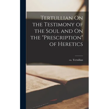 Tertullian On the Testimony of the Soul and On the "Prescription" of Heretics