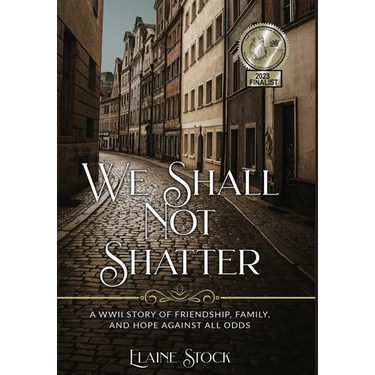 We Shall Not Shatter: A WWII Story of friendship, family, and hope against all odds