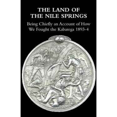 The Land of the Nile Springs: Being Chiefly an Account of How We Fought the Kabarega 1893-4