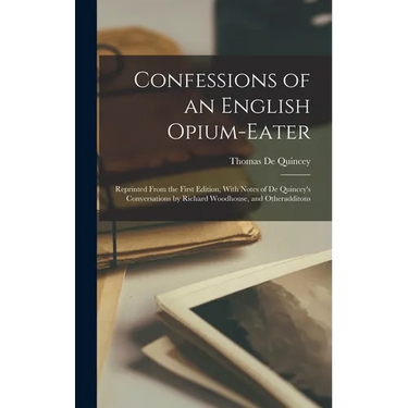Confessions of an English Opium-Eater: Reprinted From the First Edition, With Notes of De Quincey's Conversations by Richard Woodhouse, and Otheraddit