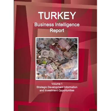 Turkey Business Intelligence Report Volume 1 Strategic Development Information and Investment Opportunities