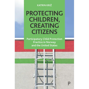 Protecting Children, Creating Citizens: Participatory Child Protection Practice in Norway and the United States