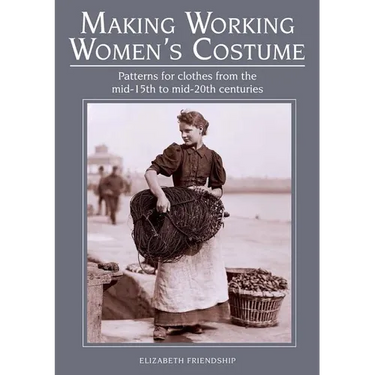 Making Working Women's Costume: Patterns for Clothes from the Mid-15th to Mid-20th Centuries