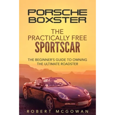 Porsche Boxster: The Practically Free Sportscar: The Beginner's Guide to Owning the Ultimate Roadster
