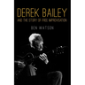Derek Bailey and the Story of Free Improvisation