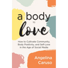 A Body to Love: Cultivate Community, Body Positivity, and Self-Love in the Age of Social Media (Dealing with Body Image Issues)