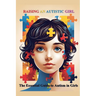 Raising an Autistic Girl: The Essential Guide to Autism in Girls