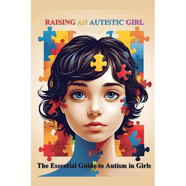 Raising an Autistic Girl: The Essential Guide to Autism in Girls