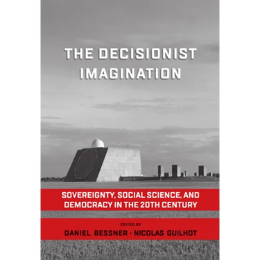 The Decisionist Imagination: Sovereignty, Social Science and Democracy in the 20th Century