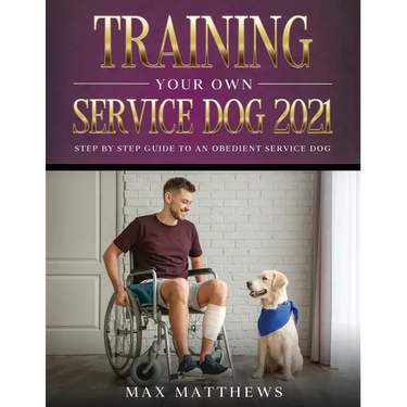 Training Your Own Service Dog 2021: Step by Step Guide to an Obedient Service Dog