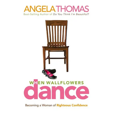 The When Wallflowers Dance: Becoming a Woman of Righteous Confidence