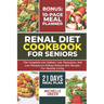 Renal Diet Cookbook For Seniors: Meal Plan And Tasty Kidney Disease Diet For Healthy Living