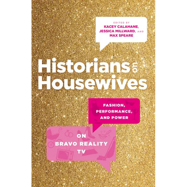 Historians on Housewives: Fashion, Performance, and Power on Bravo Reality TV