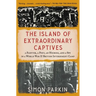 The Island of Extraordinary Captives: A Painter, a Poet, an Heiress, and a Spy in a World War II British Internment Camp