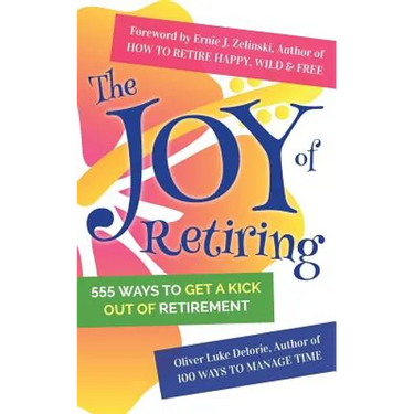 The Joy of Retiring: 555 Ways To Get A Kick Out Of Retirement