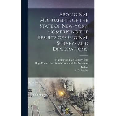 Aboriginal Monuments of the State of New-York. Comprising the Results of Original Surveys and Explorations;