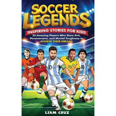 Soccer Legends: Inspiring Stories for Kids: 20 Amazing Players Who Show Grit, Perseverance, and Mental Toughness to Achieve Their Dreams