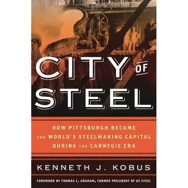 City of Steel: How Pittsburgh Became the World's Steelmaking Capital During the Carnegie Era