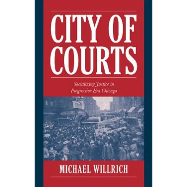 City of Courts: Socializing Justice in Progressive Era Chicago