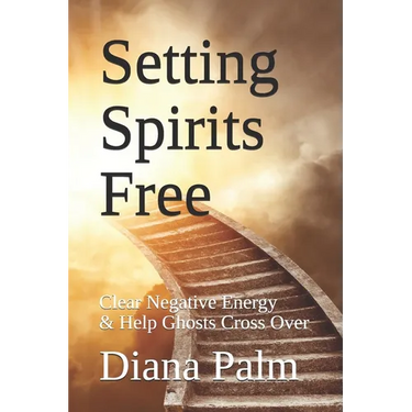 Setting Spirits Free: Clear Negative Energy & Help Ghosts Cross Over