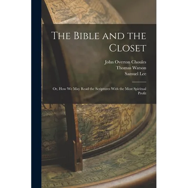 The Bible and the Closet: Or, How we may Read the Scriptures With the Most Spiritual Profit