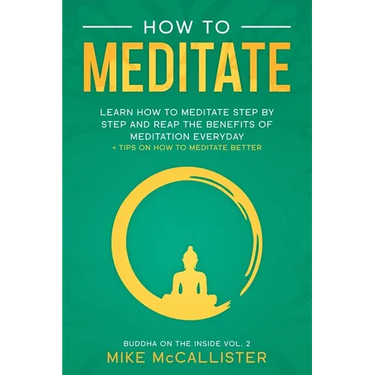 How To Meditate: Learn How To Meditate Step By Step And Reap The Benefits Of Meditation Everyday + Tips On How To Meditate Better