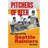 Pitchers of Beer: The Story of the Seattle Rainiers