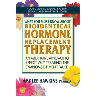 What You Must Know About Bioidentical Hormone Replacement Therapy: An Alternative Approach to Effectively Treating the Symptoms of Menopause