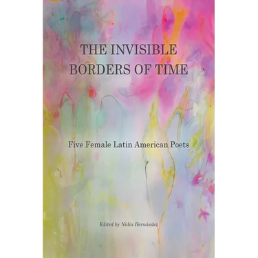 The Invisible Borders of Time: Five Female Latin American Poets